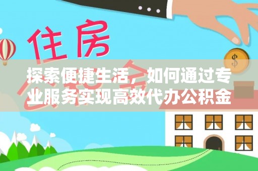 科尔沁左翼中旗探索便捷生活，如何通过专业服务实现高效代办公积金提取
