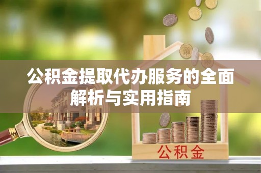 科尔沁左翼中旗公积金提取代办服务的全面解析与实用指南