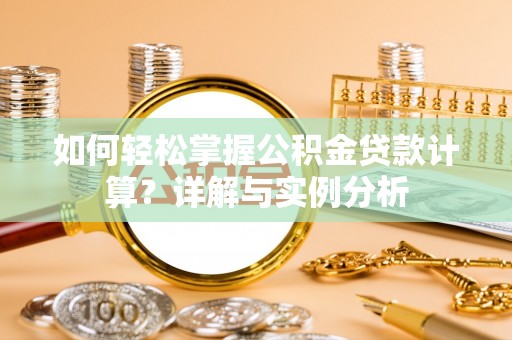 科尔沁左翼中旗如何轻松掌握公积金贷款计算？详解与实例分析