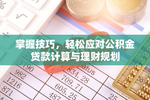 科尔沁左翼中旗掌握技巧，轻松应对公积金贷款计算与理财规划