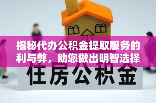 科尔沁左翼中旗揭秘代办公积金提取服务的利与弊，助您做出明智选择