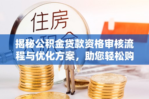 科尔沁左翼中旗揭秘公积金贷款资格审核流程与优化方案，助您轻松购房