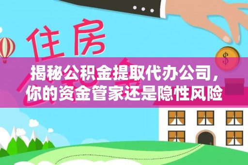 科尔沁左翼中旗揭秘公积金提取代办公司，你的资金管家还是隐性风险？