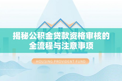 科尔沁左翼中旗揭秘公积金贷款资格审核的全流程与注意事项