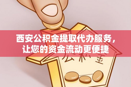 科尔沁左翼中旗西安公积金提取代办服务，让您的资金流动更便捷