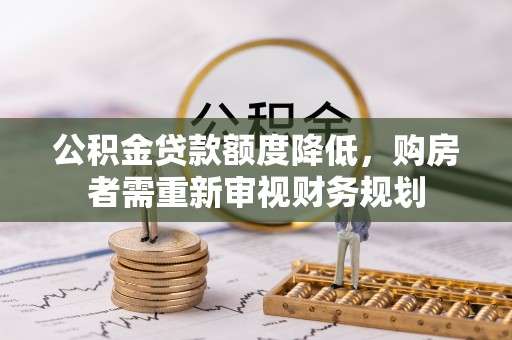 科尔沁左翼中旗公积金贷款额度降低，购房者需重新审视财务规划