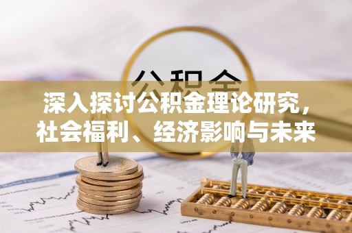 科尔沁左翼中旗深入探讨公积金理论研究，社会福利、经济影响与未来展望