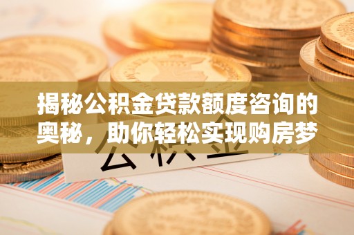 科尔沁左翼中旗揭秘公积金贷款额度咨询的奥秘，助你轻松实现购房梦想