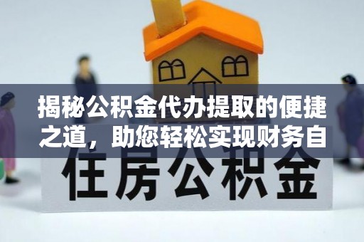 科尔沁左翼中旗揭秘公积金代办提取的便捷之道，助您轻松实现财务自由