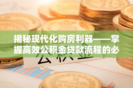 科尔沁左翼中旗揭秘现代化购房利器——掌握高效公积金贷款流程的必备指南