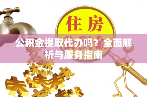 科尔沁左翼中旗公积金提取代办吗？全面解析与服务指南