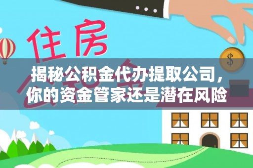 科尔沁左翼中旗揭秘公积金代办提取公司，你的资金管家还是潜在风险？