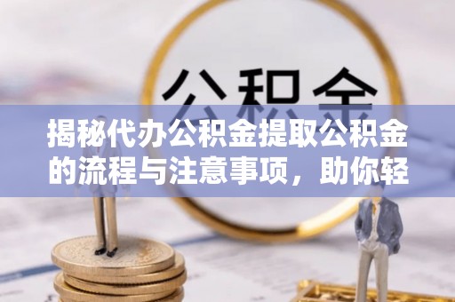 科尔沁左翼中旗揭秘代办公积金提取公积金的流程与注意事项，助你轻松拿回属于你的钱