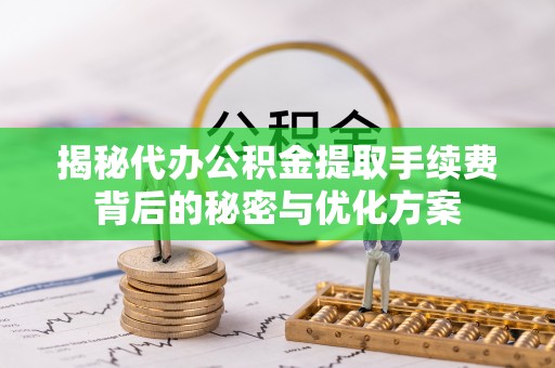 科尔沁左翼中旗揭秘代办公积金提取手续费背后的秘密与优化方案