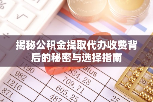 科尔沁左翼中旗揭秘公积金提取代办收费背后的秘密与选择指南
