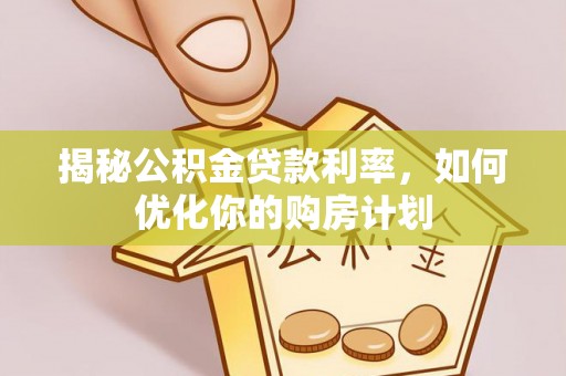 科尔沁左翼中旗揭秘公积金贷款利率，如何优化你的购房计划