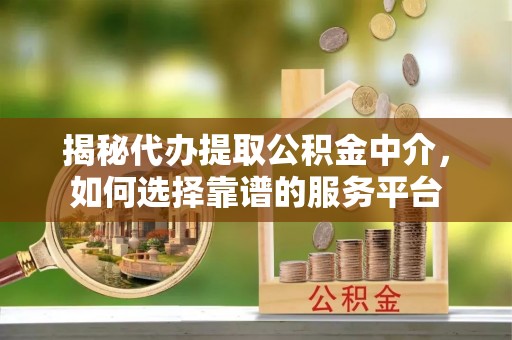 科尔沁左翼中旗揭秘代办提取公积金中介，如何选择靠谱的服务平台