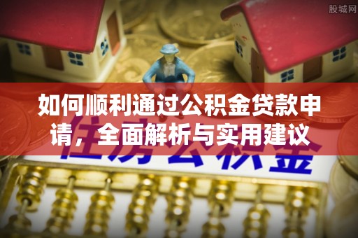 科尔沁左翼中旗如何顺利通过公积金贷款申请，全面解析与实用建议
