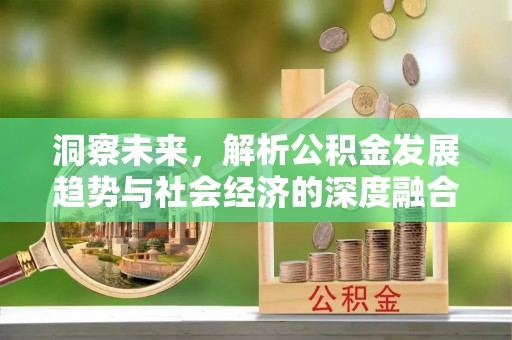 科尔沁左翼中旗洞察未来，解析公积金发展趋势与社会经济的深度融合