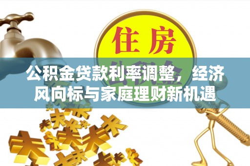 科尔沁左翼中旗公积金贷款利率调整，经济风向标与家庭理财新机遇
