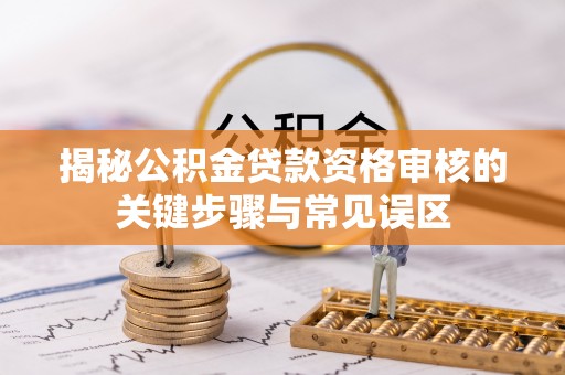 科尔沁左翼中旗揭秘公积金贷款资格审核的关键步骤与常见误区