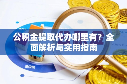 科尔沁左翼中旗公积金提取代办哪里有？全面解析与实用指南