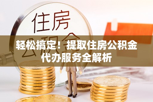 科尔沁左翼中旗轻松搞定！提取住房公积金代办服务全解析