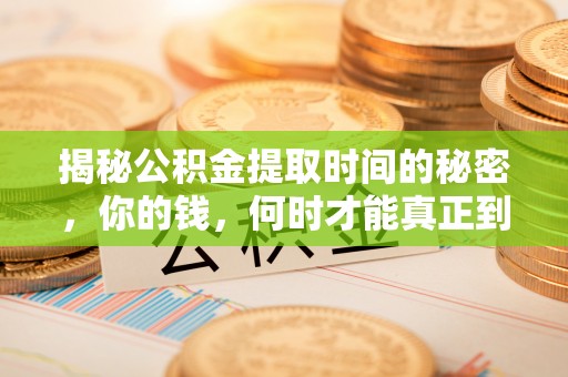 科尔沁左翼中旗揭秘公积金提取时间的秘密，你的钱，何时才能真正到手？