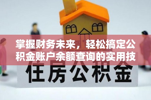 科尔沁左翼中旗掌握财务未来，轻松搞定公积金账户余额查询的实用技巧