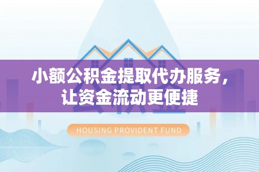 科尔沁左翼中旗小额公积金提取代办服务，让资金流动更便捷