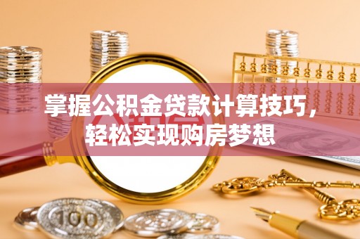 科尔沁左翼中旗掌握公积金贷款计算技巧，轻松实现购房梦想