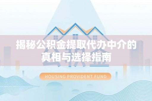 科尔沁左翼中旗揭秘公积金提取代办中介的真相与选择指南