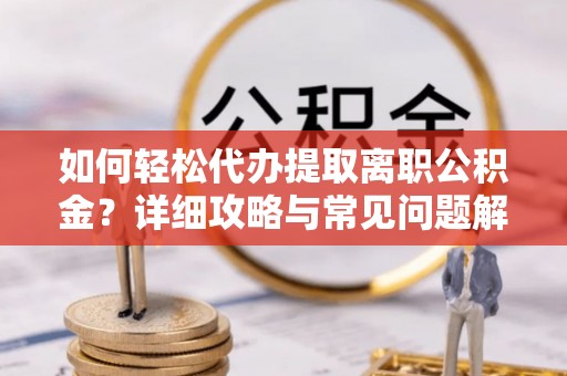 科尔沁左翼中旗如何轻松代办提取离职公积金？详细攻略与常见问题解析