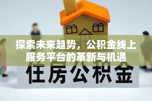 科尔沁左翼中旗探索未来趋势，公积金线上服务平台的革新与机遇