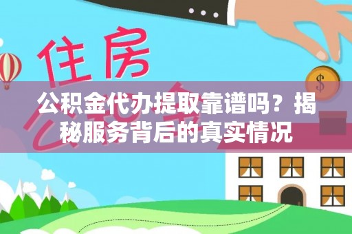 科尔沁左翼中旗公积金代办提取靠谱吗？揭秘服务背后的真实情况