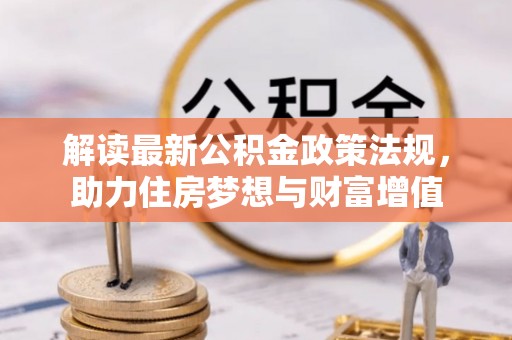 科尔沁左翼中旗解读最新公积金政策法规，助力住房梦想与财富增值