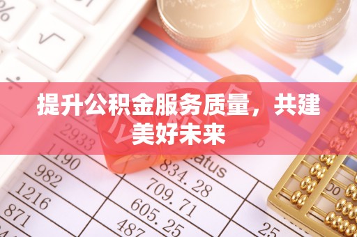 科尔沁左翼中旗提升公积金服务质量，共建美好未来