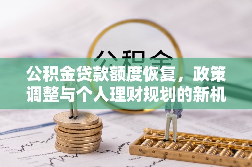 科尔沁左翼中旗公积金贷款额度恢复，政策调整与个人理财规划的新机遇