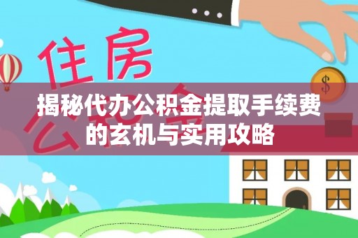 科尔沁左翼中旗揭秘代办公积金提取手续费的玄机与实用攻略