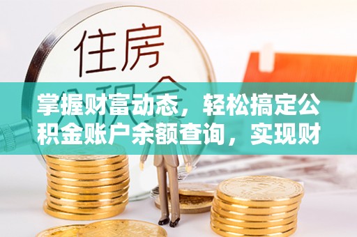 科尔沁左翼中旗掌握财富动态，轻松搞定公积金账户余额查询，实现财务自由第一步