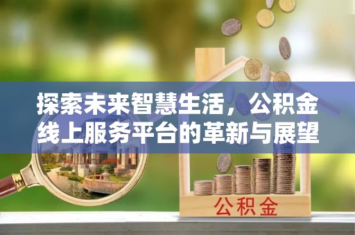 科尔沁左翼中旗探索未来智慧生活，公积金线上服务平台的革新与展望