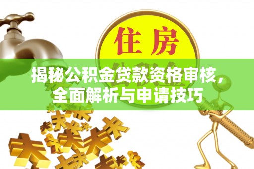 科尔沁左翼中旗揭秘公积金贷款资格审核，全面解析与申请技巧