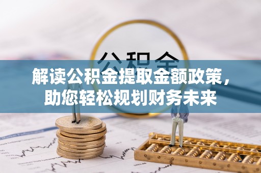 科尔沁左翼中旗解读公积金提取金额政策，助您轻松规划财务未来