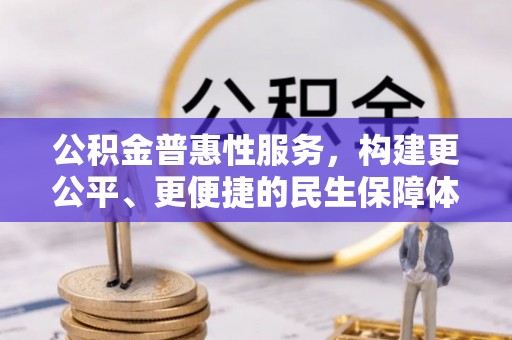 科尔沁左翼中旗公积金普惠性服务，构建更公平、更便捷的民生保障体系
