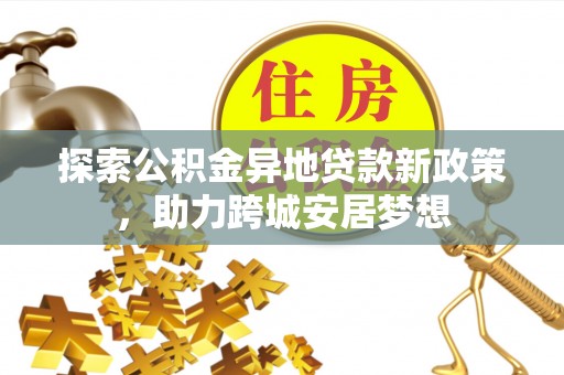 科尔沁左翼中旗探索公积金异地贷款新政策，助力跨城安居梦想