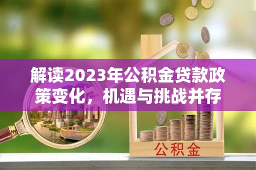 科尔沁左翼中旗解读2023年公积金贷款政策变化，机遇与挑战并存