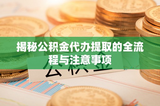 科尔沁左翼中旗揭秘公积金代办提取的全流程与注意事项