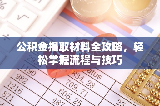 科尔沁左翼中旗公积金提取材料全攻略，轻松掌握流程与技巧