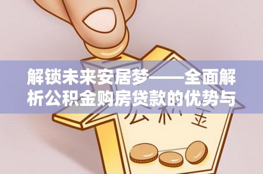 科尔沁左翼中旗解锁未来安居梦——全面解析公积金购房贷款的优势与策略