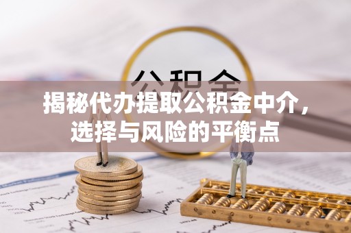 科尔沁左翼中旗揭秘代办提取公积金中介，选择与风险的平衡点